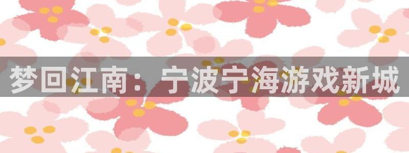 pc火狐电竞历史：梦回江南：宁波宁海游戏新城