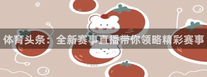 玩球球：体育头条：全新赛事直播带你领略精彩赛事