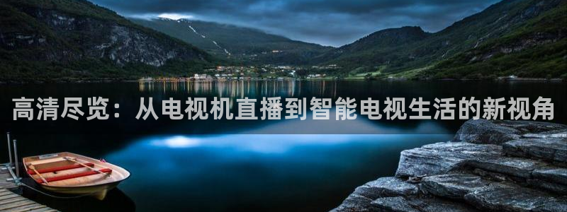 玩球的直播平台：高清尽览：从电视机直播到智能电视生活的新视角