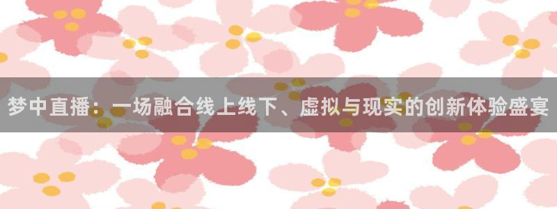 玩球直播(免费版)：梦中直播：一场融合线上线下、虚拟与现实的创新体验盛宴