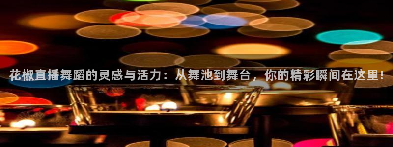 玩球直播nba在线观看免费：花椒直播舞蹈的灵感与活力：从舞池到舞台，你的精彩瞬间在这里!